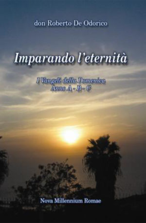 Imparando l’eternità. I Vangeli della Domenica. Anno A-B-C