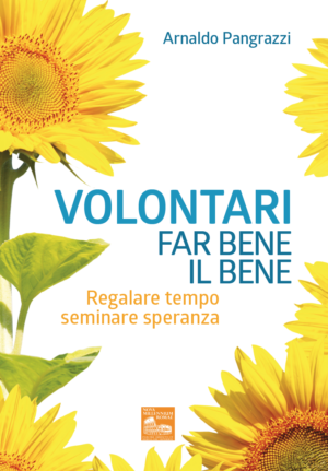 Volontari: far bene il bene. Regalare tempo seminare speranza