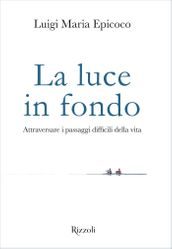 La luce in fondo - Attraversare i passaggi difficili della vita