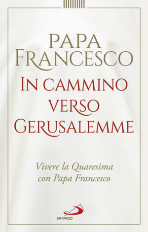 In cammino verso Gerusalemme. Vivere la Quaresima con Papa Francesco